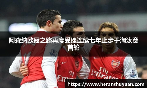 阿森纳欧冠之路再度受挫连续七年止步于淘汰赛首轮