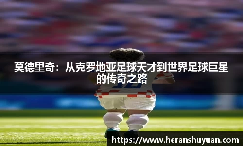 莫德里奇：从克罗地亚足球天才到世界足球巨星的传奇之路