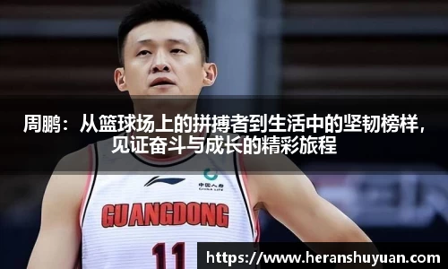 周鹏：从篮球场上的拼搏者到生活中的坚韧榜样，见证奋斗与成长的精彩旅程