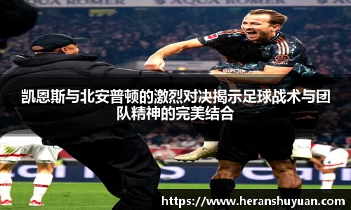 凯恩斯与北安普顿的激烈对决揭示足球战术与团队精神的完美结合
